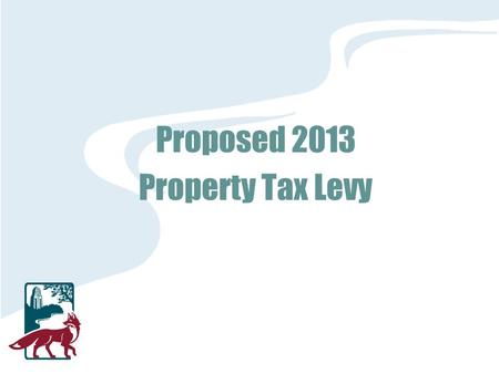 Proposed 2013 Property Tax Levy. 2013 Tax Levy 2013 levy request = $21,814,158 Operating levy frozen since 2009 levy Estimated decrease in city-wide EAV.