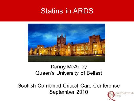 Danny McAuley Queen’s University of Belfast Scottish Combined Critical Care Conference September 2010 Statins in ARDS.