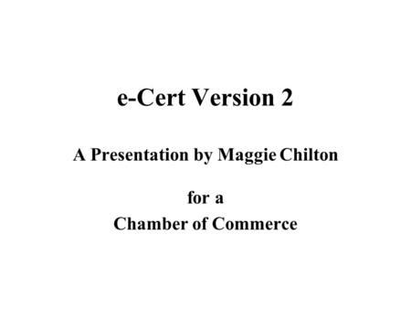 E-Cert Version 2 A Presentation by Maggie Chilton for a Chamber of Commerce.