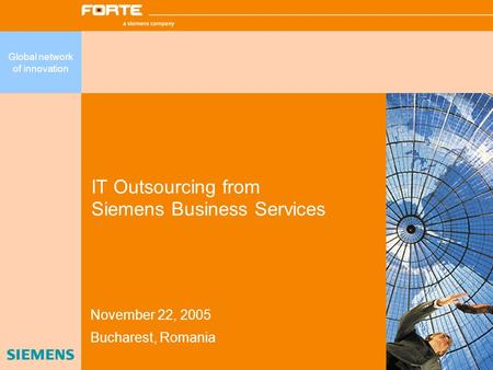 IT Outsourcing from Siemens Business Services November 22, 2005 Bucharest, Romania Global network of innovation.