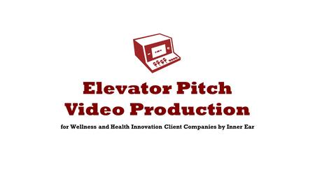 Elevator Pitch Video Production for Wellness and Health Innovation Client Companies by Inner Ear.