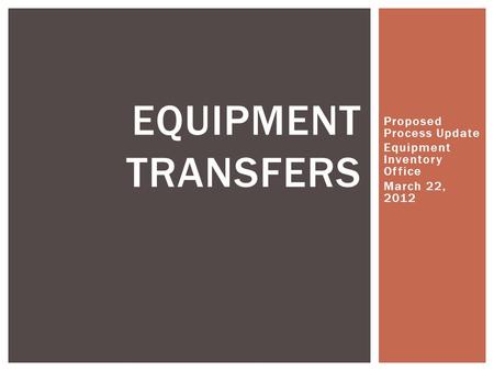 Proposed Process Update Equipment Inventory Office March 22, 2012 EQUIPMENT TRANSFERS.