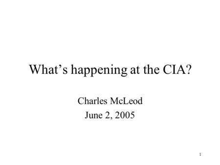 1 What’s happening at the CIA? Charles McLeod June 2, 2005.