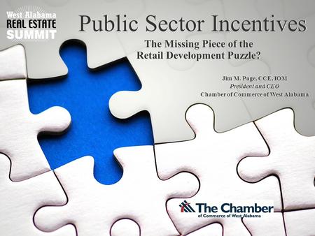 Public Sector Incentives The Missing Piece of the Retail Development Puzzle? Jim M. Page, CCE, IOM President and CEO Chamber of Commerce of West Alabama.