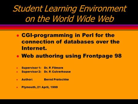 Student Learning Environment on the World Wide Web l CGI-programming in Perl for the connection of databases over the Internet. l Web authoring using Frontpage.
