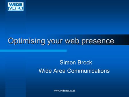 Optimising your web presence Simon Brock Wide Area Communications www.widearea.co.uk.