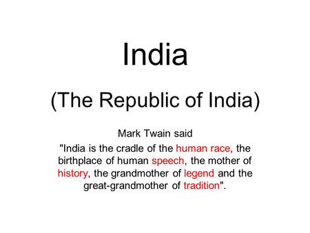 India (The Republic of India) Mark Twain said India is the cradle of the human race, the birthplace of human speech, the mother of history, the grandmother.