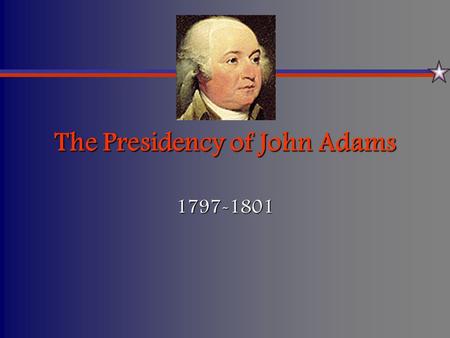 The Presidency of John Adams 1797-1801. A Contentious Beginning… Political parties had developed into powerful forces in the statesPolitical parties had.