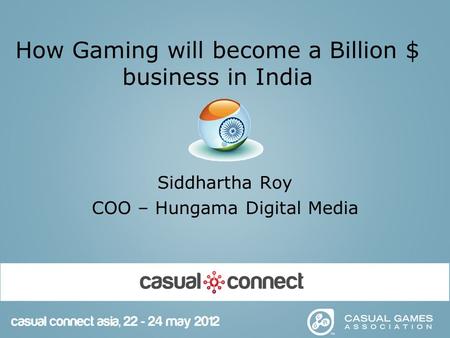 How Gaming will become a Billion $ business in India Siddhartha Roy COO – Hungama Digital Media.