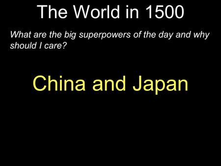 The World in 1500 What are the big superpowers of the day and why should I care? China and Japan.