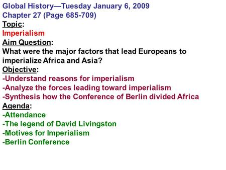 Global History—Tuesday January 6, 2009 Chapter 27 (Page 685-709) Topic: Imperialism Aim Question: What were the major factors that lead Europeans to imperialize.
