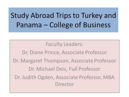 Study Abroad Trips to Turkey and Panama – College of Business Faculty Leaders: Dr. Diane Prince, Associate Professor Dr. Margaret Thompson, Associate Professor.