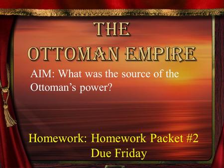 AIM: What was the source of the Ottoman’s power? Homework: Homework Packet #2 Due Friday.