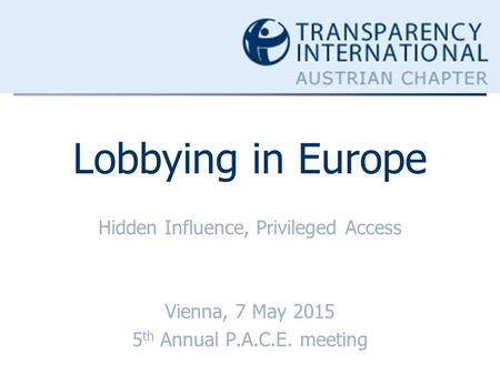 Lobbying in Europe Hidden Influence, Privileged Access Vienna, 7 May 2015 5 th Annual P.A.C.E. meeting.