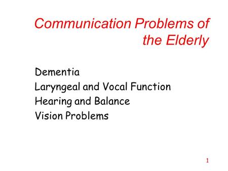 1 Communication Problems of the Elderly Dementia Laryngeal and Vocal Function Hearing and Balance Vision Problems.