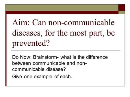 Aim: Can non-communicable diseases, for the most part, be prevented? Do Now: Brainstorm- what is the difference between communicable and non- communicable.