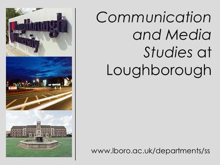 Communication and Media Studies at Loughborough www.lboro.ac.uk/departments/ss.