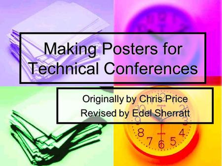 Making Posters for Technical Conferences Originally by Chris Price Revised by Edel Sherratt.