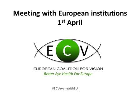 Meeting with European institutions 1 st April #ECVeyehealthEU.