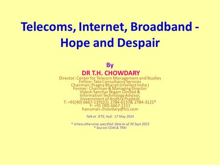 Telecoms, Internet, Broadband - Hope and Despair By DR T.H. CHOWDARY Director: Center for Telecom Management and Studies Fellow: Tata Consultancy Services.