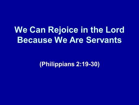 We Can Rejoice in the Lord Because We Are Servants (Philippians 2:19-30)