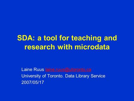SDA: a tool for teaching and research with microdata Laine Ruus University of Toronto. Data Library Service.