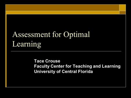 Assessment for Optimal Learning Tace Crouse Faculty Center for Teaching and Learning University of Central Florida.