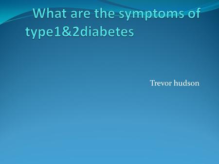 Trevor hudson. Type 1 diabetes symptoms Frequent urination Unusual thirst Extreme hunger Unusual weight loss Extreme fatigue and Irritability.