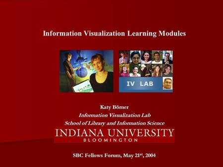 Information Visualization Learning Modules Katy Börner Information Visualization Lab School of Library and Information Science SBC Fellows Forum, May 21.