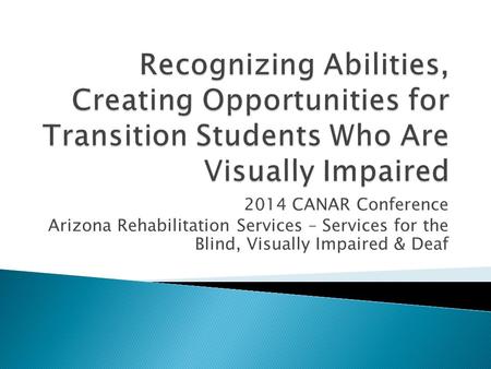 2014 CANAR Conference Arizona Rehabilitation Services – Services for the Blind, Visually Impaired & Deaf.