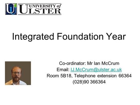 Integrated Foundation Year Co-ordinator:Mr Ian McCrum Room 5B18, Telephone extension 66364 (028)90 366364.