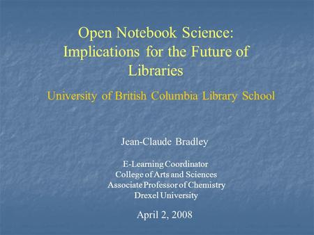 Open Notebook Science: Implications for the Future of Libraries Jean-Claude Bradley E-Learning Coordinator College of Arts and Sciences Associate Professor.