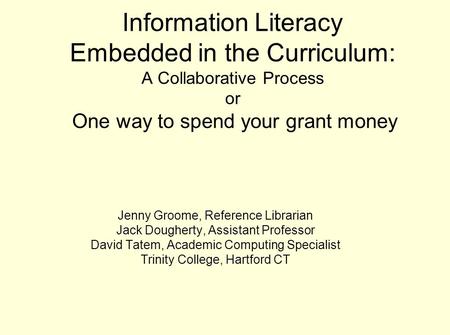 Information Literacy Embedded in the Curriculum: A Collaborative Process or One way to spend your grant money Jenny Groome, Reference Librarian Jack Dougherty,
