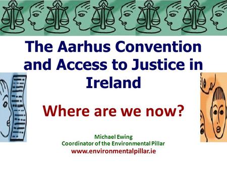 The Aarhus Convention and Access to Justice in Ireland Where are we now? Michael Ewing Coordinator of the Environmental Pillar www.environmentalpillar.ie.
