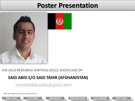 SAID ABID S/O SAID TAHIR (AFGHANISTAN) THE 2013 RESEARCH WRITING SKILLS SHOWCASE OF Afghanistan flag courtesy of (www.mapsofworld.com) LAST VIEWED NEXT.
