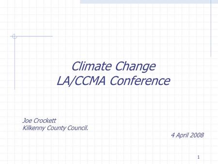 1 Climate Change LA/CCMA Conference Joe Crockett Kilkenny County Council. 4 April 2008.