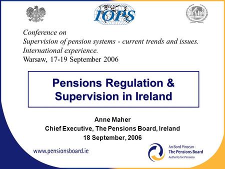 Pensions Regulation & Supervision in Ireland Anne Maher Chief Executive, The Pensions Board, Ireland 18 September, 2006 Conference on Supervision of pension.