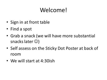Welcome! Sign in at front table Find a spot Grab a snack (we will have more substantial snacks later ) Self assess on the Sticky Dot Poster at back of.