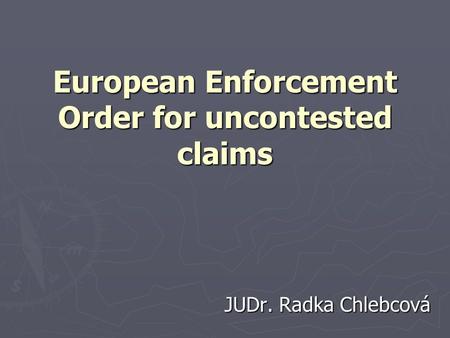 European Enforcement Order for uncontested claims JUDr. Radka Chlebcová.