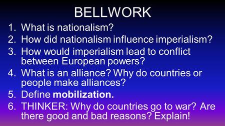BELLWORK 1.What is nationalism? 2.How did nationalism influence imperialism? 3.How would imperialism lead to conflict between European powers? 4.What is.
