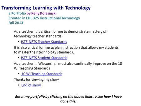 Transforming Learning with Technology a Portfolio by Kelly Kolasinski Created in EDL 325 Instructional Technology Fall 2013 As a teacher it is critical.