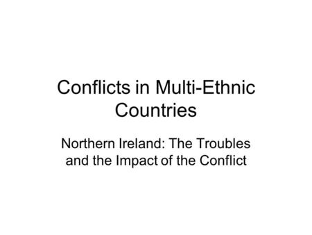 Conflicts in Multi-Ethnic Countries Northern Ireland: The Troubles and the Impact of the Conflict.