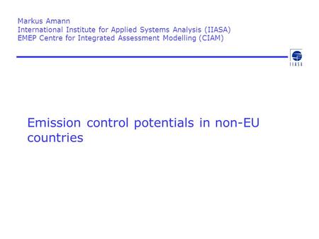 Emission control potentials in non-EU countries Markus Amann International Institute for Applied Systems Analysis (IIASA) EMEP Centre for Integrated Assessment.