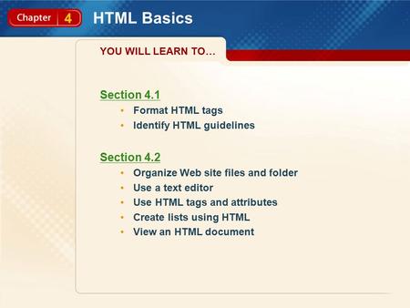 4 HTML Basics Section 4.1 Format HTML tags Identify HTML guidelines Section 4.2 Organize Web site files and folder Use a text editor Use HTML tags and.