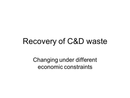 Recovery of C&D waste Changing under different economic constraints.