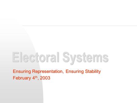 Electoral Systems Ensuring Representation, Ensuring Stability February 4 th, 2003.