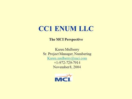 CC1 ENUM LLC The MCI Perspective Karen Mulberry Sr. Project Manager, Numbering +1-972-729-7914 November 8, 2004.