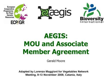 AEGIS: MOU and Associate Member Agreement Gerald Moore Adapted by Lorenzo Maggioni for Vegetables Network Meeting, 9-13 November 2009, Catania, Italy.