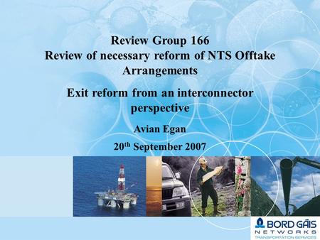 1 Review Group 166 Review of necessary reform of NTS Offtake Arrangements Exit reform from an interconnector perspective Avian Egan 20 th September 2007.