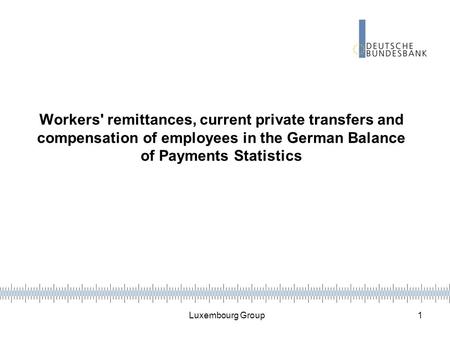 Luxembourg Group 1 Workers' remittances, current private transfers and compensation of employees in the German Balance of Payments Statistics.